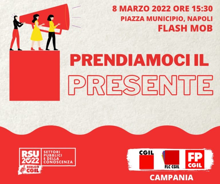 CGIL, FLC CGIL, FUNZIONE PUBBLICA CGIL: FLASH MOB 8 MARZO 2022 – ORE 15.30 – Napoli, Piazza Municipio – PRENDIAMOCI IL PRESENTE